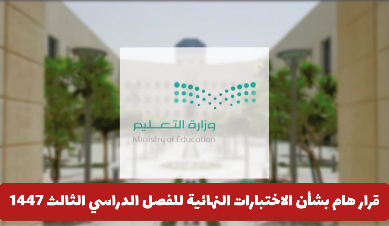 عاجل.. التعليم السعودي يصدر قرار هام بخصوص الاختبارات النهائية للفصل الدراسي الثالث 1446 .. هل يتم تأجيلها؟
