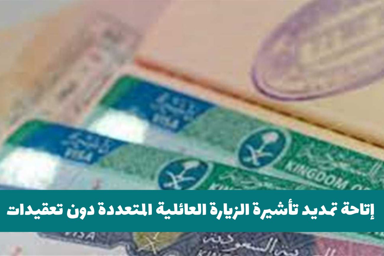 بشرى للمقيمين في السعودية .. إتاحة تمديد تأشيرة الزيارة العائلية المتعددة 2025 دون تعقيدات بهذه الطريقة 