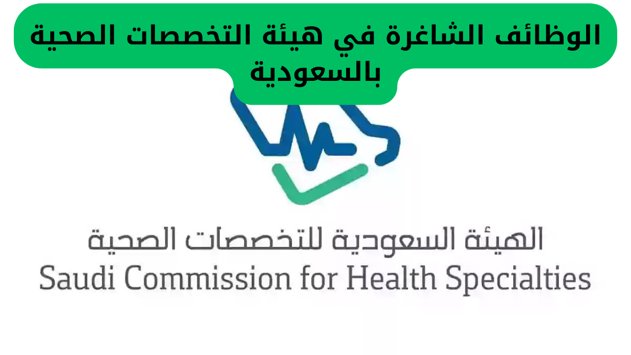 الوظائف الشاغرة في هيئة التخصصات الصحية بالسعودية