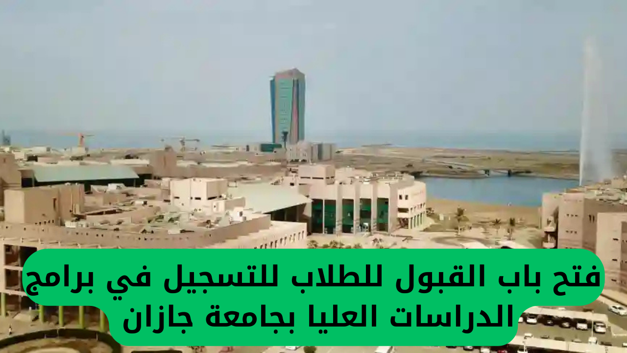 فتح باب القبول للطلاب للتسجيل في برامج الدراسات العليا بجامعة جازان