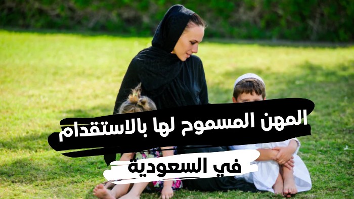 المهن المسموح لها بالاستقدام في السعودية وما شروط استقدام الزوجة والأبناء؟