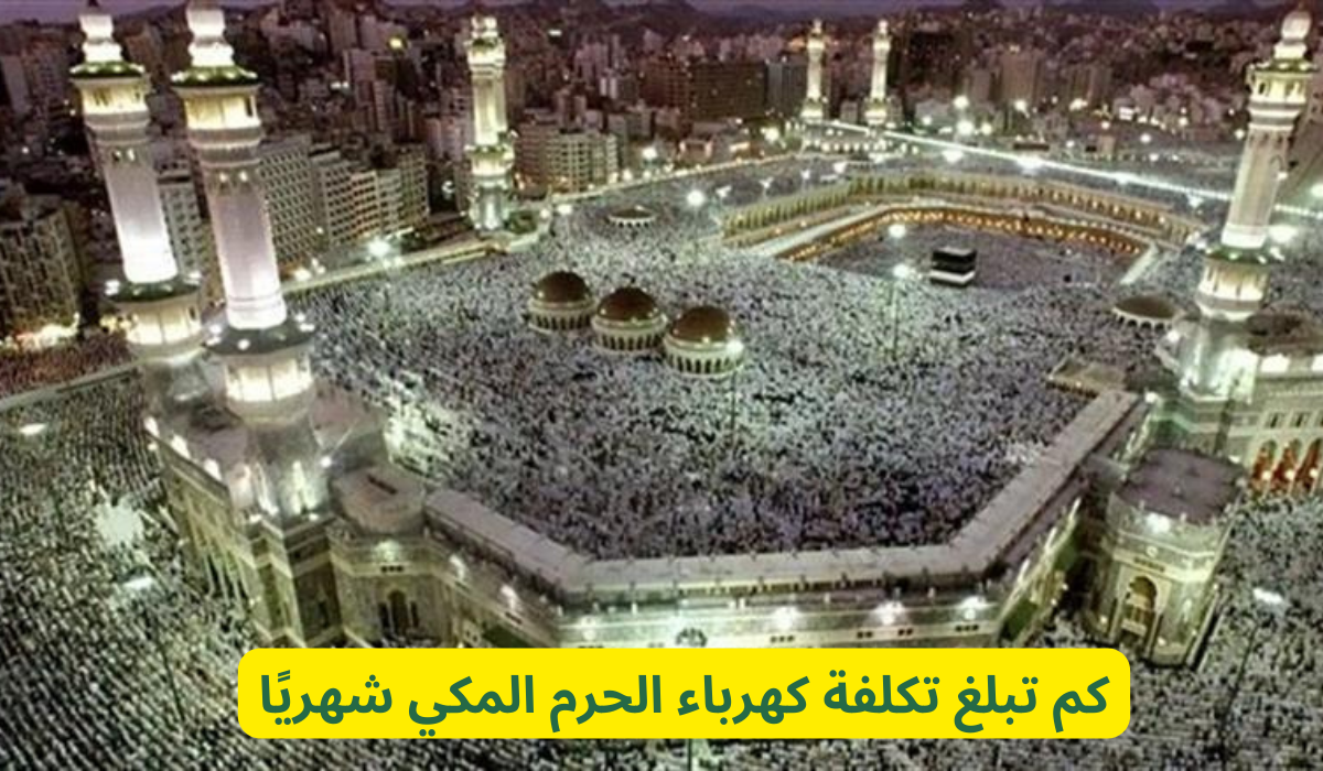 كم تبلغ تكلفة كهرباء الحرم المكي شهريًا