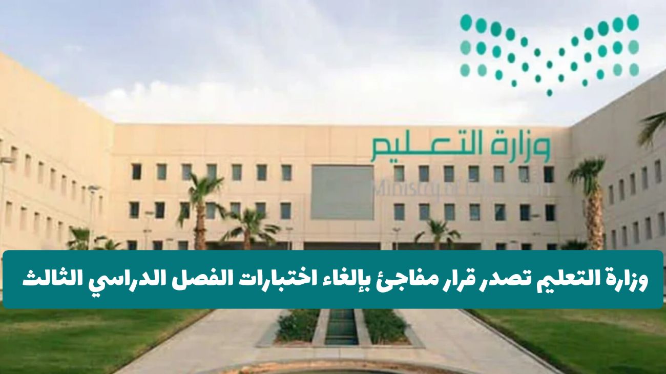 عاجل: وزارة التعليم السعودية تصدر قرار مفاجئ بإلغاء اختبارات الفصل الدراسي الثالث 1446 .. وتكشف عن البديل!