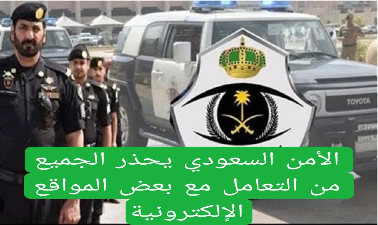 الأمن السعودي يحذر الجميع من التعامل مع بعض المواقع الإلكترونية
